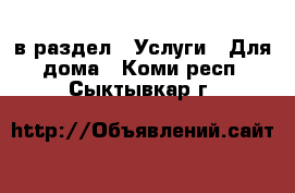  в раздел : Услуги » Для дома . Коми респ.,Сыктывкар г.